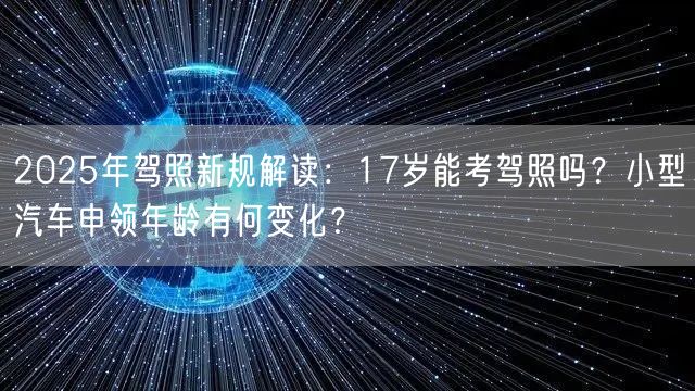 2025年驾照新规解读:17岁能考驾照吗?小型汽车申领年龄有何变化? 2025年驾照新规解读:17岁能考驾照吗?小型汽车申领年龄有何变化?