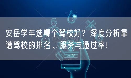 安岳学车选哪个驾校好?深度分析靠谱驾校的排名、服务与通过率!