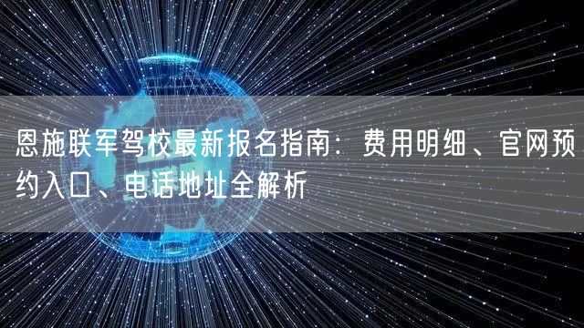恩施联军驾校最新报名指南:费用明细、官网预约入口、电话地址全解析 恩施联军驾校最新报名指南:费用明细、官网预约入口、电话地址全解析