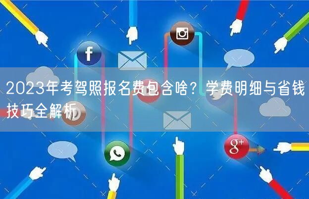 2023年考驾照报名费包含啥？学费明细与省钱技巧全解析