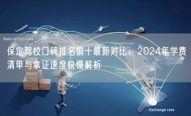 保定驾校口碑排名前十最新对比：2024年学费清单与拿证速度快慢解析
