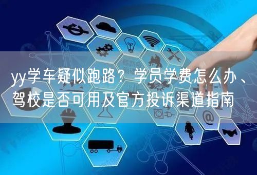 yy学车疑似跑路?学员学费怎么办、驾校是否可用及官方投诉渠道指南 yy学车疑似跑路?学员学费怎么办、驾校是否可用及官方投诉渠道指南