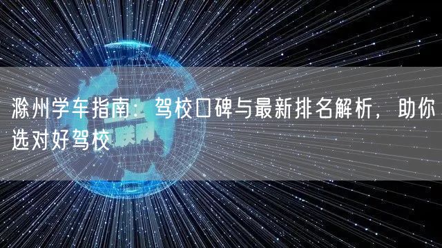 滁州学车指南：驾校口碑与最新排名解析，助你选对好驾校