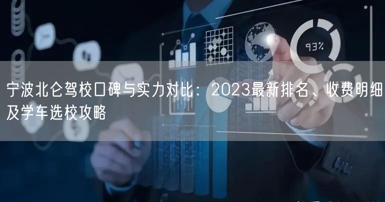 宁波北仑驾校口碑与实力对比：2023最新排名、收费明细及学车选校攻略