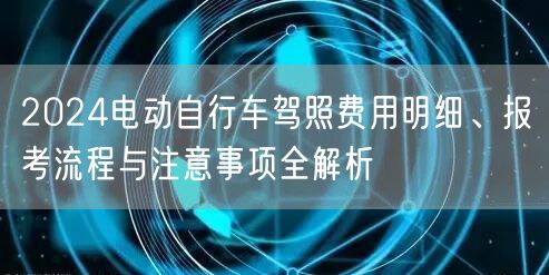 2024电动自行车驾照费用明细、报考流程与注意事项全解析
