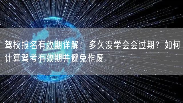 驾校报名有效期详解:多久没学会会过期?如何计算驾考有效期并避免作废 驾校报名有效期详解:多久没学会会过期?如何计算驾考有效期并避免作废