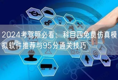 2024考驾照必看:科目四免费仿真模拟软件推荐与95分通关技巧 2024考驾照必看:科目四免费仿真模拟软件推荐与95分通关技巧
