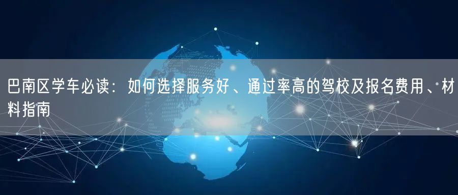 巴南区学车必读：如何选择服务好、通过率高的驾校及报名费用、材料指南