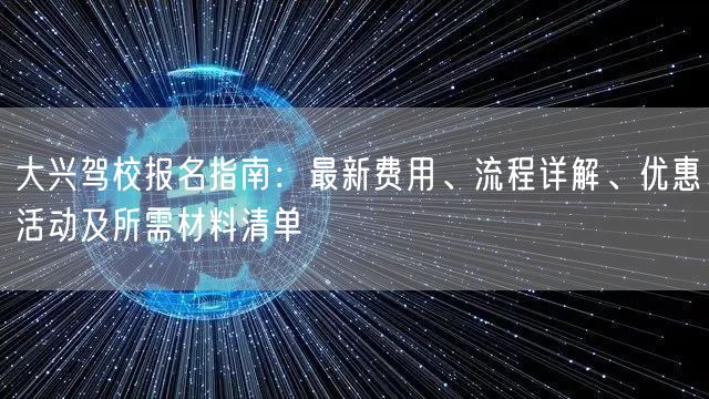 大兴驾校报名指南:最新费用、流程详解、优惠活动及所需材料清单 大兴驾校报名指南:最新费用、流程详解、优惠活动及所需材料清单