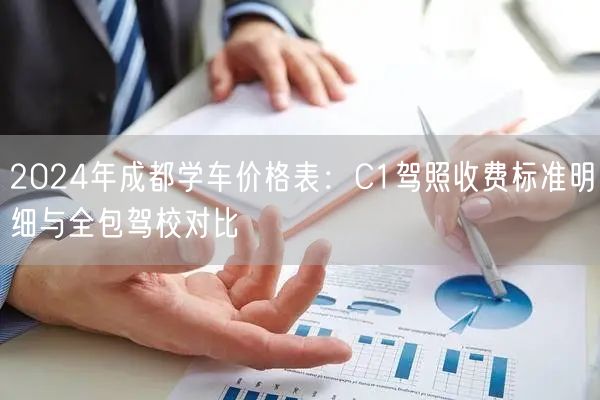 2024年成都学车价格表:C1驾照收费标准明细与全包驾校对比 2024年成都学车价格表:C1驾照收费标准明细与全包驾校对比