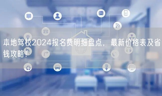 本地驾校2024报名费明细盘点,最新价格表及省钱攻略! 本地驾校2024报名费明细盘点,最新价格表及省钱攻略!