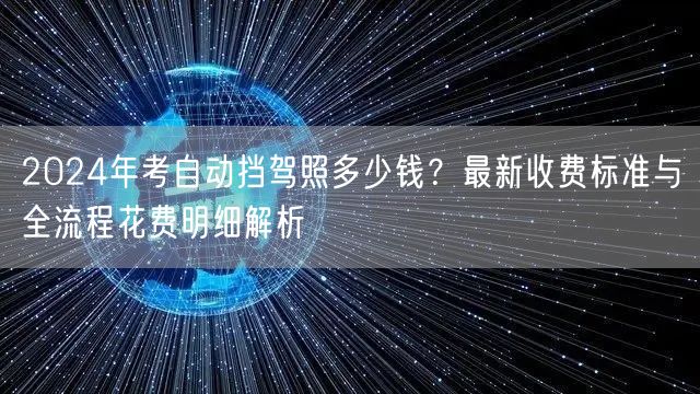 2024年考自动挡驾照多少钱？最新收费标准与全流程花费明细解析