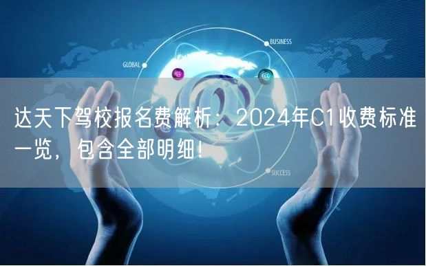 达天下驾校报名费解析:2024年C1收费标准一览,包含全部明细!