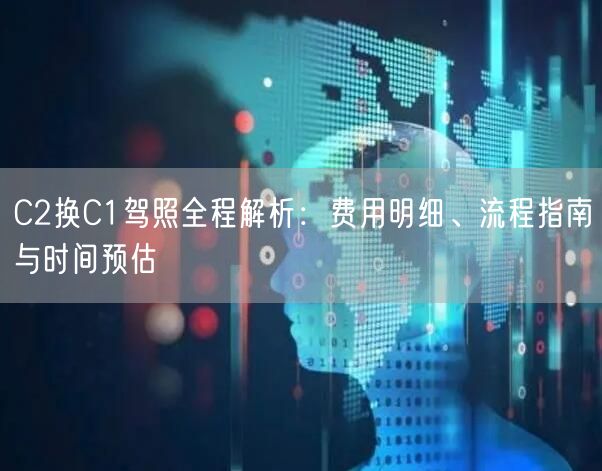 C2换C1驾照全程解析：费用明细、流程指南与时间预估