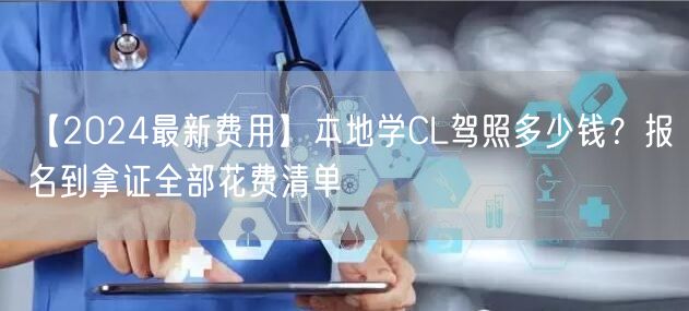 【2024最新费用】本地学CL驾照多少钱？报名到拿证全部花费清单