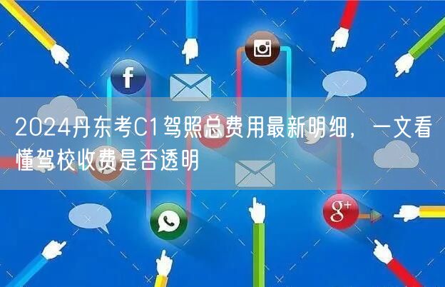2024丹东考C1驾照总费用最新明细，一文看懂驾校收费是否透明
