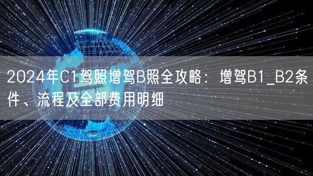 2024年C1驾照增驾B照全攻略:增驾B1_B2条件、流程及全部费用明细