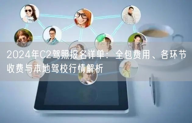 2024年C2驾照报名详单：全包费用、各环节收费与本地驾校行情解析