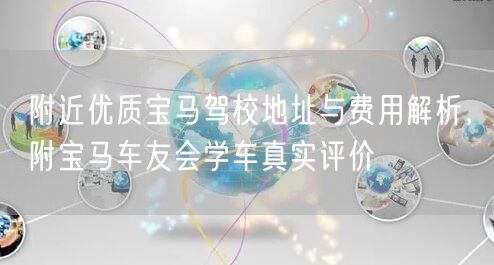 附近优质宝马驾校地址与费用解析,附宝马车友会学车真实评价 附近优质宝马驾校地址与费用解析,附宝马车友会学车真实评价