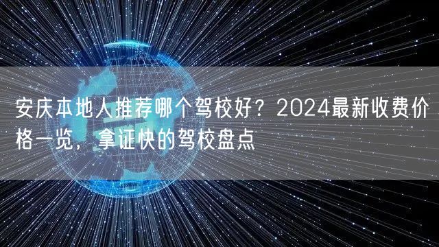 安庆本地人推荐哪个驾校好？2024最新收费价格一览，拿证快的驾校盘点