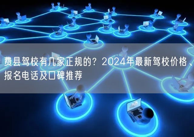 费县驾校有几家正规的?2024年最新驾校价格、报名电话及口碑推荐 费县驾校有几家正规的?2024年最新驾校价格、报名电话及口碑推荐