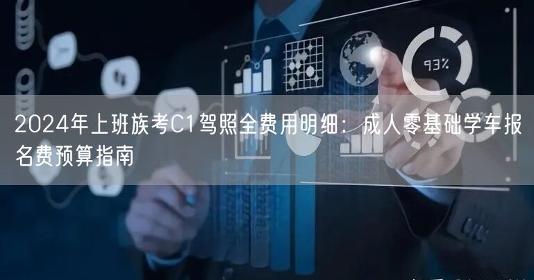 2024年上班族考C1驾照全费用明细:成人零基础学车报名费预算指南 2024年上班族考C1驾照全费用明细:成人零基础学车报名费预算指南