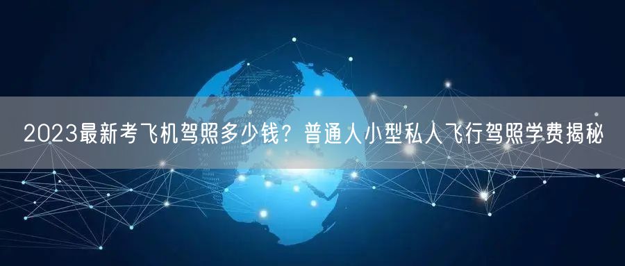 2023最新考飞机驾照多少钱?普通人小型私人飞行驾照学费揭秘