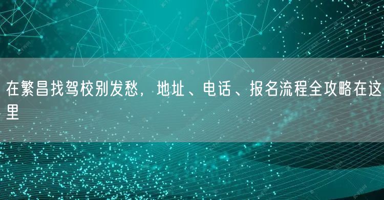 在繁昌找驾校别发愁,地址、电话、报名流程全攻略在这里 在繁昌找驾校别发愁,地址、电话、报名流程全攻略在这里