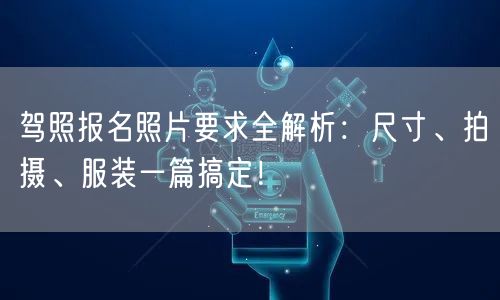 驾照报名照片要求全解析:尺寸、拍摄、服装一篇搞定! 驾照报名照片要求全解析:尺寸、拍摄、服装一篇搞定!