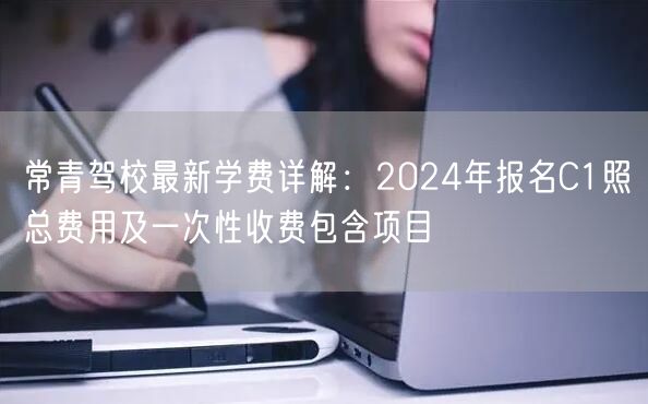 常青驾校最新学费详解：2024年报名C1照总费用及一次性收费包含项目