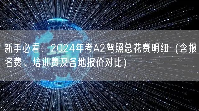 新手必看:2024年考A2驾照总花费明细(含报名费、培训费及各地报价对比) 新手必看:2024年考A2驾照总花费明细(含报名费、培训费及各地报价对比)