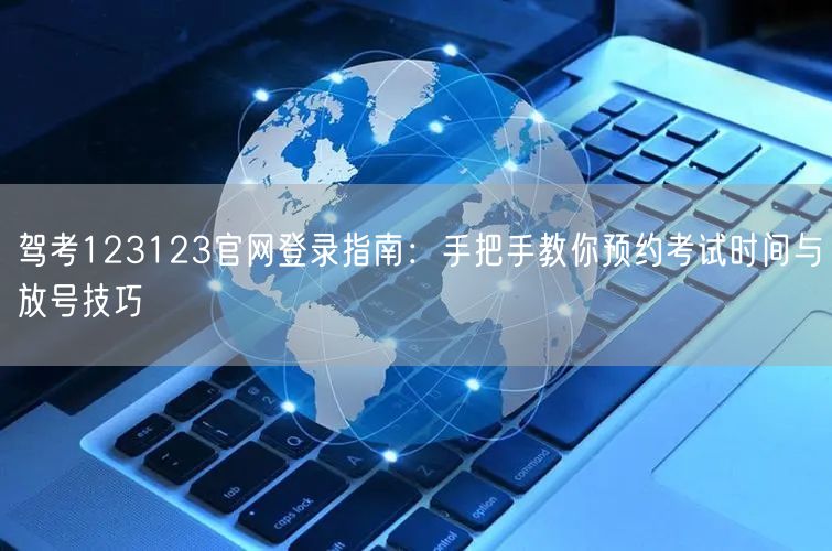 驾考123123官网登录指南：手把手教你预约考试时间与放号技巧