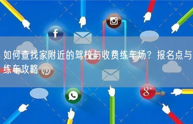 如何查找家附近的驾校与收费练车场？报名点与练车攻略