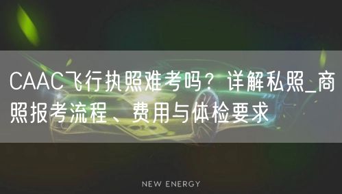 CAAC飞行执照难考吗?详解私照_商照报考流程、费用与体检要求 CAAC飞行执照难考吗?详解私照_商照报考流程、费用与体检要求