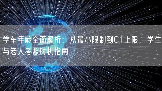 学车年龄全面解析:从最小限制到C1上限,学生与老人考照时机指南 学车年龄全面解析:从最小限制到C1上限,学生与老人考照时机指南