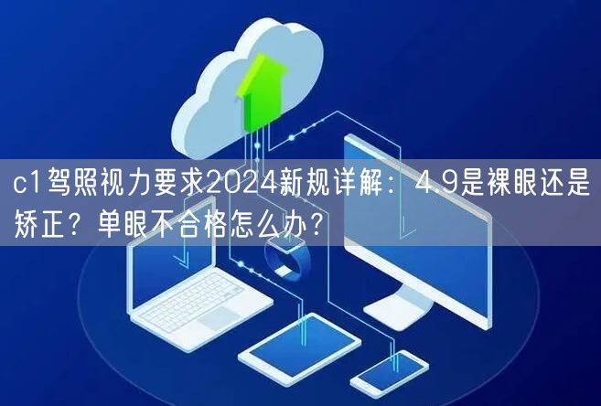 c1驾照视力要求2024新规详解:4.9是裸眼还是矫正?单眼不合格怎么办? c1驾照视力要求2024新规详解:4.9是裸眼还是矫正?单眼不合格怎么办?