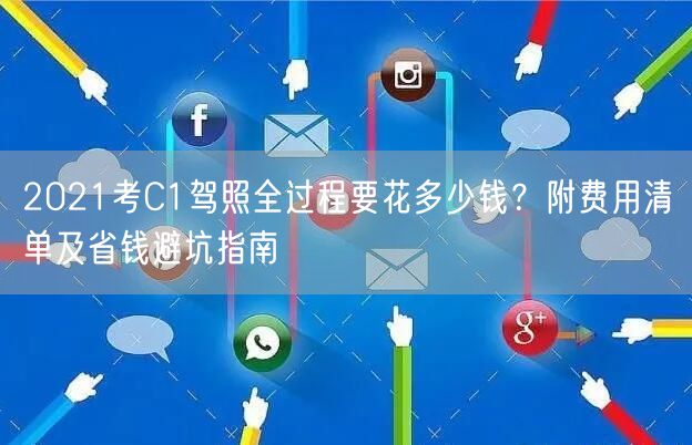2021考C1驾照全过程要花多少钱？附费用清单及省钱避坑指南