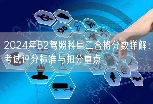 2024年B2驾照科目二合格分数详解：考试评分标准与扣分重点