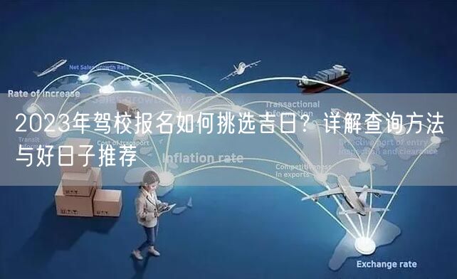 2023年驾校报名如何挑选吉日？详解查询方法与好日子推荐