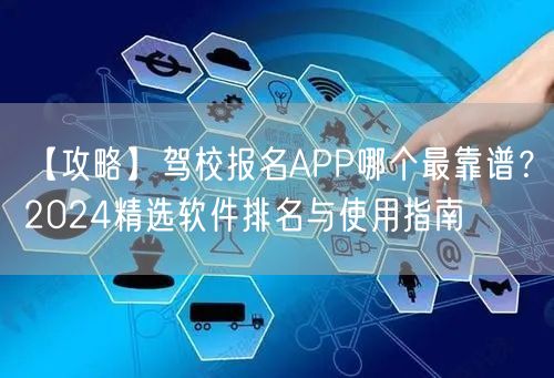 【攻略】驾校报名APP哪个最靠谱?2024精选软件排名与使用指南 【攻略】驾校报名APP哪个最靠谱?2024精选软件排名与使用指南