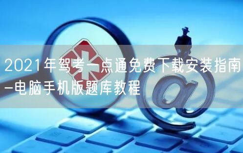 2021年驾考一点通免费下载安装指南-电脑手机版题库教程 2021年驾考一点通免费下载安装指南-电脑手机版题库教程
