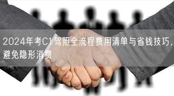 2024年考C1驾照全流程费用清单与省钱技巧,避免隐形消费