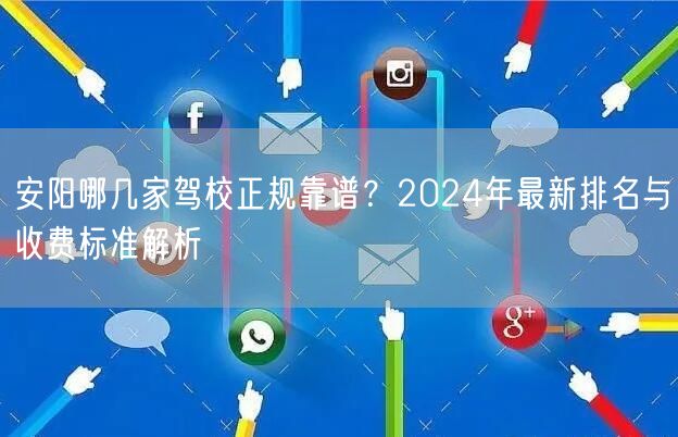 安阳哪几家驾校正规靠谱?2024年最新排名与收费标准解析 安阳哪几家驾校正规靠谱?2024年最新排名与收费标准解析