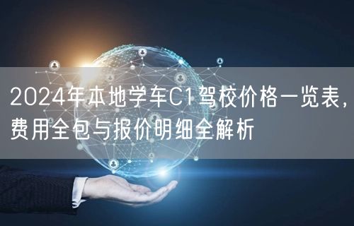 2024年本地学车C1驾校价格一览表，费用全包与报价明细全解析