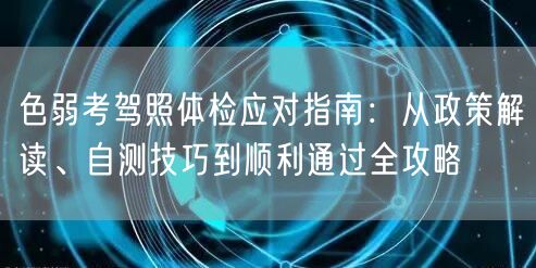 色弱考驾照体检应对指南：从政策解读、自测技巧到顺利通过全攻略