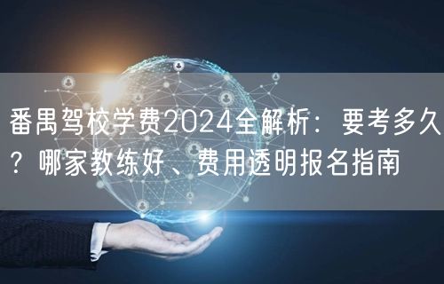 番禺驾校学费2024全解析:要考多久?哪家教练好、费用透明报名指南 番禺驾校学费2024全解析:要考多久?哪家教练好、费用透明报名指南