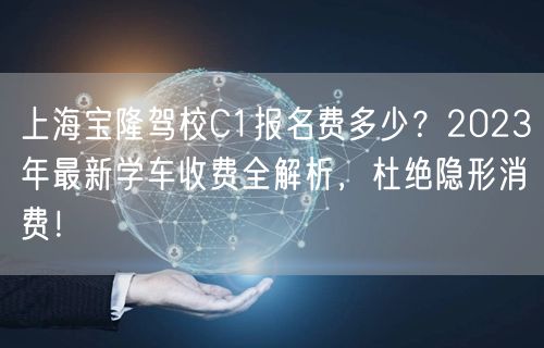 上海宝隆驾校C1报名费多少?2023年最新学车收费全解析,杜绝隐形消费! 上海宝隆驾校C1报名费多少?2023年最新学车收费全解析,杜绝隐形消费!