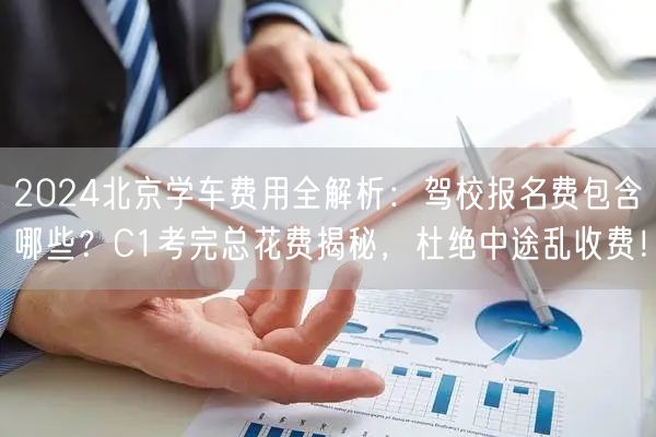 2024北京学车费用全解析：驾校报名费包含哪些？C1考完总花费揭秘，杜绝中途乱收费！