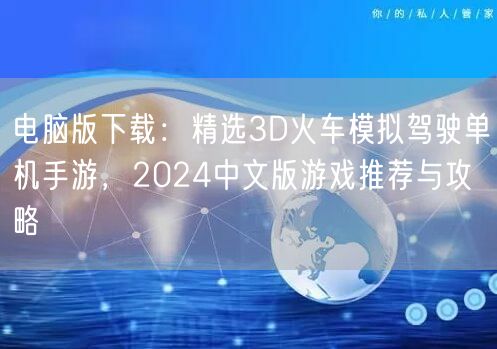 电脑版下载:精选3D火车模拟驾驶单机手游,2024中文版游戏推荐与攻略 电脑版下载:精选3D火车模拟驾驶单机手游,2024中文版游戏推荐与攻略