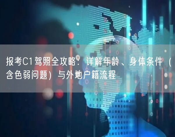 报考C1驾照全攻略：详解年龄、身体条件（含色弱问题）与外地户籍流程